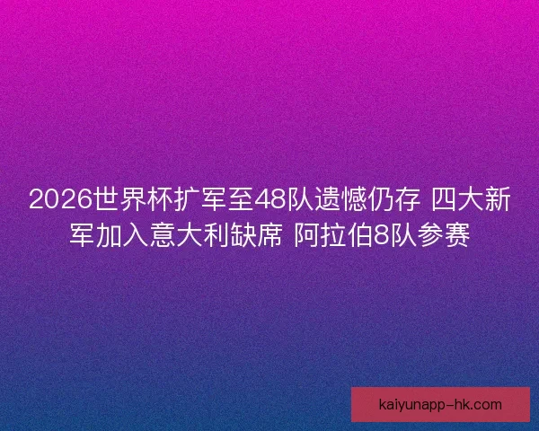 2026世界杯扩军至48队遗憾仍存 四大新军加入意大利缺席 阿拉伯8队参赛