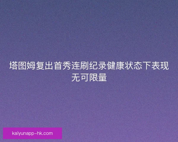 塔图姆复出首秀连刷纪录健康状态下表现无可限量