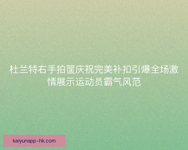 杜兰特右手拍筐庆祝完美补扣引爆全场激情展示运动员霸气风范