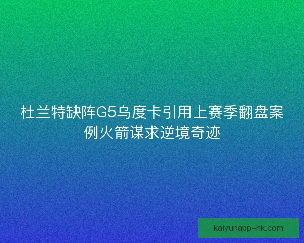 杜兰特缺阵G5乌度卡引用上赛季翻盘案例火箭谋求逆境奇迹