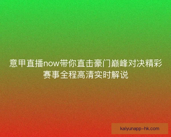 意甲直播now带你直击豪门巅峰对决精彩赛事全程高清实时解说