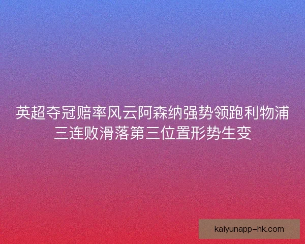 英超夺冠赔率风云阿森纳强势领跑利物浦三连败滑落第三位置形势生变