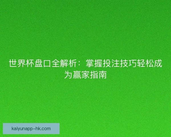 世界杯盘口全解析：掌握投注技巧轻松成为赢家指南