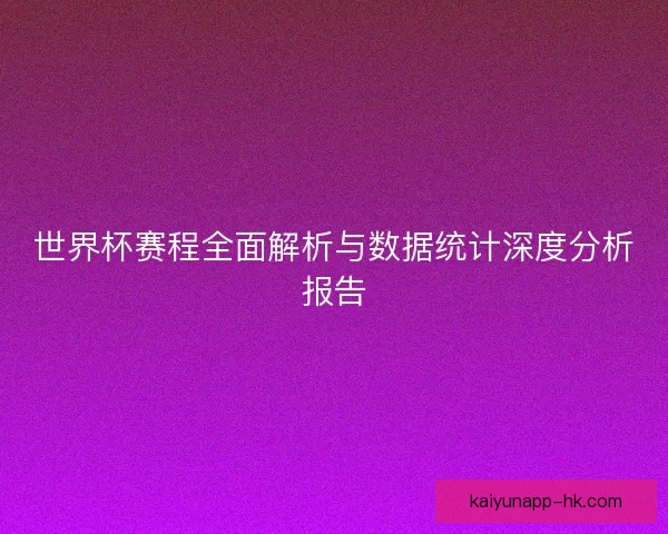 世界杯赛程全面解析与数据统计深度分析报告