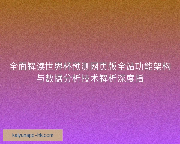 全面解读世界杯预测网页版全站功能架构与数据分析技术解析深度指