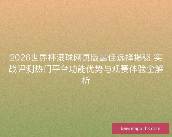 2026世界杯滚球网页版最佳选择揭秘 实战评测热门平台功能优势与观赛体验全解析