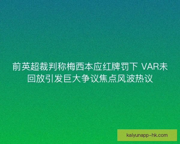 前英超裁判称梅西本应红牌罚下 VAR未回放引发巨大争议焦点风波热议
