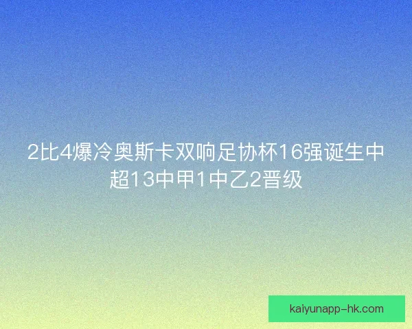 2比4爆冷奥斯卡双响足协杯16强诞生中超13中甲1中乙2晋级